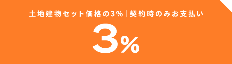 土地建物セット価格の3%｜契約時のみお支払い